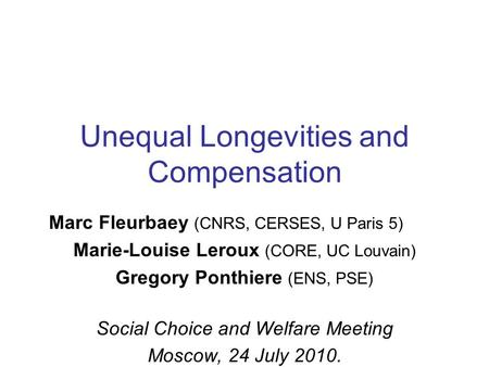Unequal Longevities and Compensation Marc Fleurbaey (CNRS, CERSES, U Paris 5) Marie-Louise Leroux (CORE, UC Louvain) Gregory Ponthiere (ENS, PSE) Social.