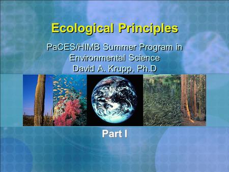 Ecological Principles Part I PaCES/HIMB Summer Program in Environmental Science David A. Krupp, Ph.D PaCES/HIMB Summer Program in Environmental Science.