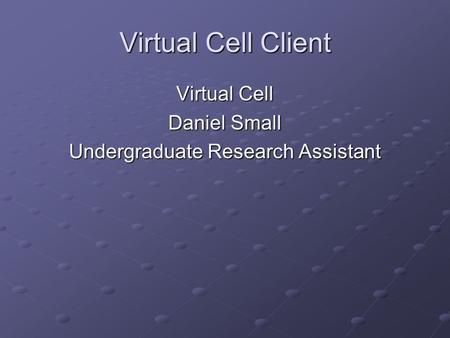 Virtual Cell Client Virtual Cell Daniel Small Undergraduate Research Assistant.
