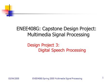 03/04/2005ENEE408G Spring 2005 Multimedia Signal Processing 1 ENEE408G: Capstone Design Project: Multimedia Signal Processing Design Project 3: Digital.