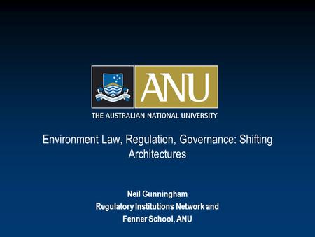 Environment Law, Regulation, Governance: Shifting Architectures Neil Gunningham Regulatory Institutions Network and Fenner School, ANU.