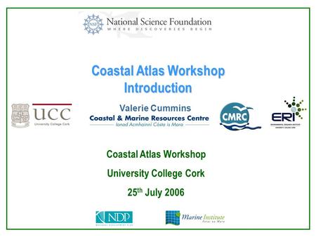 Coastal Atlas Workshop Introduction Valerie Cummins Coastal Atlas Workshop University College Cork 25 th July 2006.