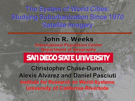 The System of World Cities: Studying Suburbanization Since 1970 Satellite Imagery John R. Weeks International Population Center Department of Geography.