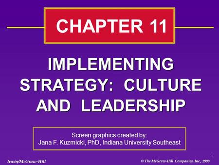 1 © The McGraw-Hill Companies, Inc., 1998 Irwin/McGraw-Hill IMPLEMENTING STRATEGY: CULTURE AND LEADERSHIP CHAPTER 11 Screen graphics created by: Jana F.