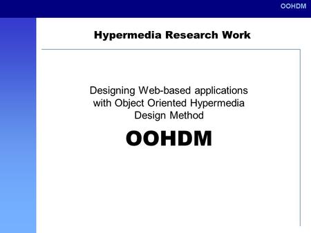 OOHDM Hypermedia Research Work Designing Web-based applications with Object Oriented Hypermedia Design Method OOHDM.