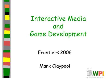 Interactive Media and Game Development Frontiers 2006 Mark Claypool.