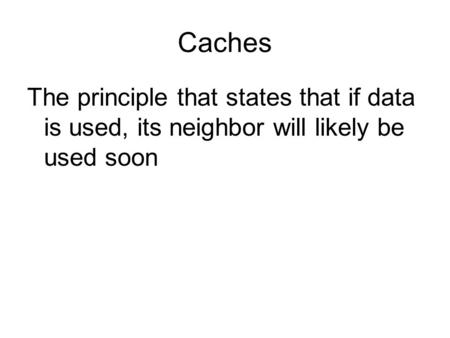 Caches The principle that states that if data is used, its neighbor will likely be used soon.