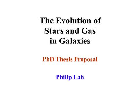 The Evolution of Stars and Gas in Galaxies PhD Thesis Proposal Philip Lah.
