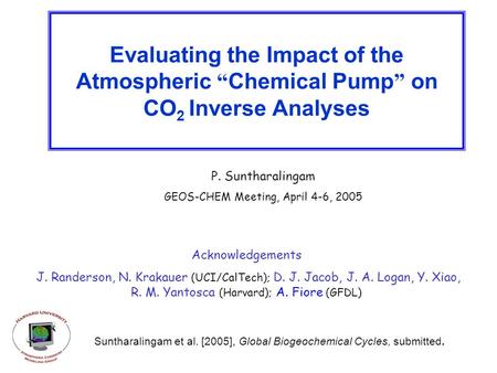 Evaluating the Impact of the Atmospheric “ Chemical Pump ” on CO 2 Inverse Analyses P. Suntharalingam GEOS-CHEM Meeting, April 4-6, 2005 Acknowledgements.
