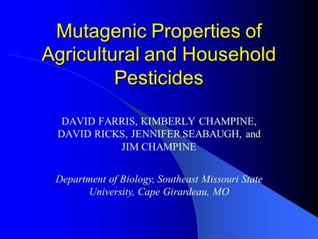 Mutagenic Properties of Agricultural and Household Pesticides DAVID FARRIS, KIMBERLY CHAMPINE, DAVID RICKS, JENNIFER SEABAUGH, and JIM CHAMPINE Department.