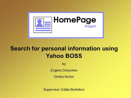 Search for personal information using Yahoo BOSS by Evgeny Dosychev Dmitry Kichin Supervisor: Eddie Bortnikov.