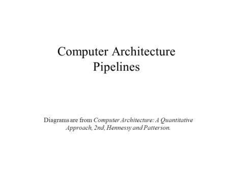 Computer Architecture Pipelines Diagrams are from Computer Architecture: A Quantitative Approach, 2nd, Hennessy and Patterson.