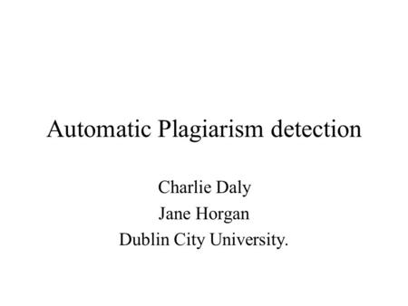 Automatic Plagiarism detection Charlie Daly Jane Horgan Dublin City University.