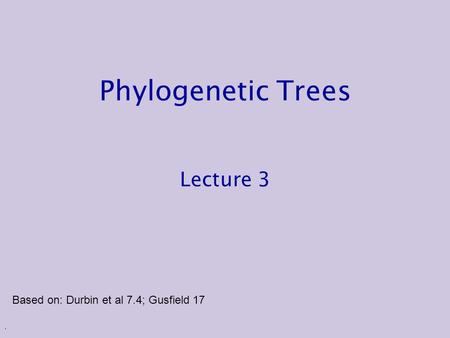 . Phylogenetic Trees Lecture 3 Based on: Durbin et al 7.4; Gusfield 17.