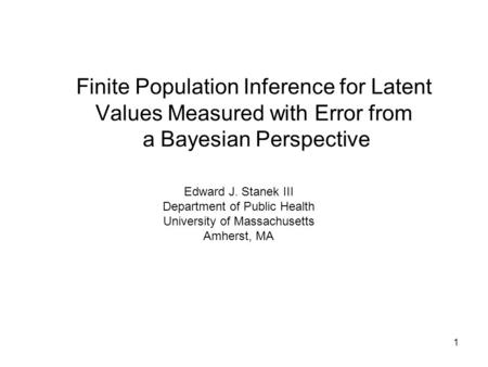 1 Finite Population Inference for Latent Values Measured with Error from a Bayesian Perspective Edward J. Stanek III Department of Public Health University.