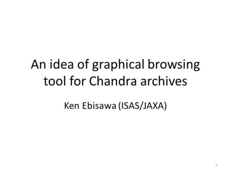 An idea of graphical browsing tool for Chandra archives Ken Ebisawa (ISAS/JAXA) 1.