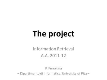 The project Information Retrieval A.A. 2011-12 P. Ferragina – Dipartimento di Informatica, University of Pisa –