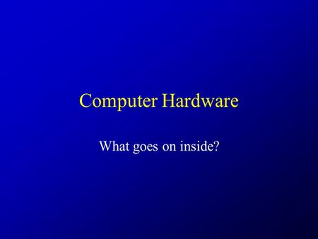 Computer Hardware What goes on inside?. Deeper.