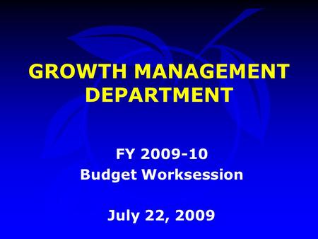 GROWTH MANAGEMENT DEPARTMENT FY 2009-10 Budget Worksession July 22, 2009.