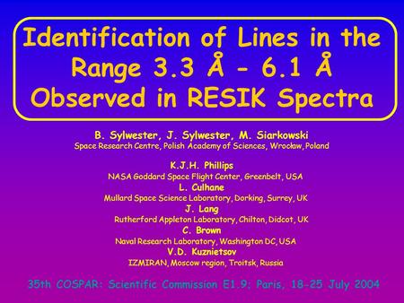 35th COSPAR: Scientific Commission E1.9; Paris, 18-25 July 2004 Identification of Lines in the Range 3.3 Å - 6.1 Å Observed in RESIK Spectra B. Sylwester,