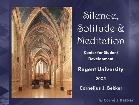 Silence, Solitude & Meditation Center for Student Development Regent University 2005 Cornelius J. Bekker.