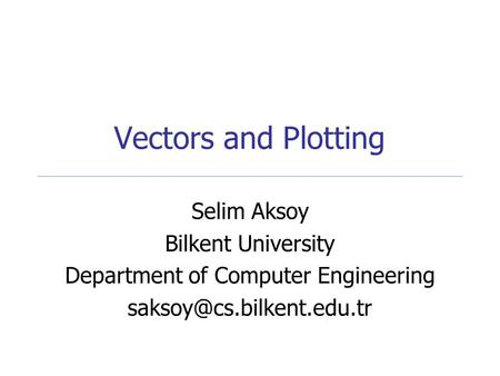 Vectors and Plotting Selim Aksoy Bilkent University Department of Computer Engineering