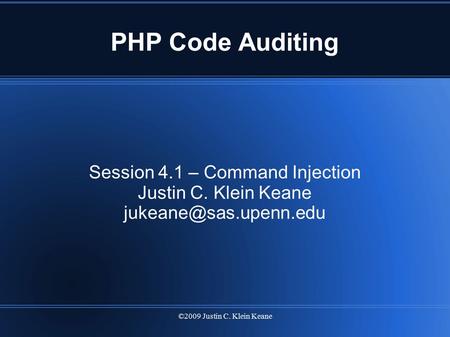 ©2009 Justin C. Klein Keane PHP Code Auditing Session 4.1 – Command Injection Justin C. Klein Keane