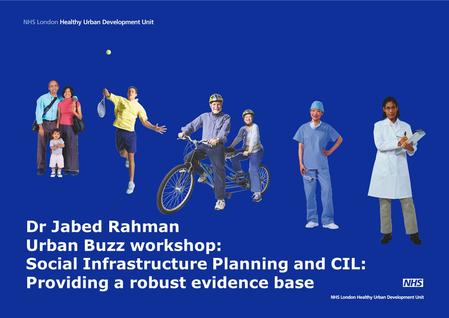 Dr Jabed Rahman Urban Buzz workshop: Social Infrastructure Planning and CIL: Providing a robust evidence base.
