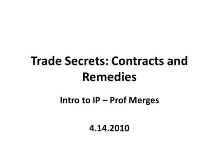 Trade Secrets: Contracts and Remedies Intro to IP – Prof Merges 4.14.2010.