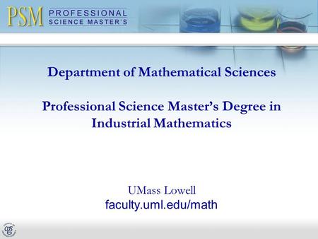 Department of Mathematical Sciences Professional Science Master’s Degree in Industrial Mathematics UMass Lowell faculty.uml.edu/math.