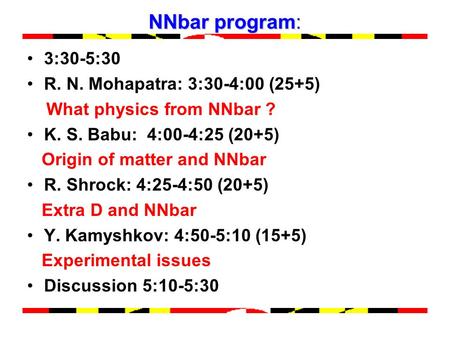 NNbar program: 3:30-5:30 R. N. Mohapatra: 3:30-4:00 (25+5) What physics from NNbar ? K. S. Babu: 4:00-4:25 (20+5) Origin of matter and NNbar R. Shrock: