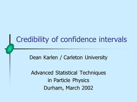 Credibility of confidence intervals Dean Karlen / Carleton University Advanced Statistical Techniques in Particle Physics Durham, March 2002.