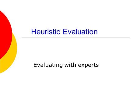 Heuristic Evaluation Evaluating with experts. Discount Evaluation Techniques  Basis: Observing users can be time- consuming and expensive Try to predict.