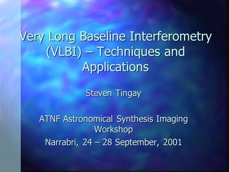 Very Long Baseline Interferometry (VLBI) – Techniques and Applications Steven Tingay ATNF Astronomical Synthesis Imaging Workshop Narrabri, 24 – 28 September,