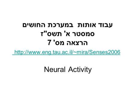 עבוד אותות במערכת החושים סמסטר א' תשסז הרצאה מס' 7  Neural Activity