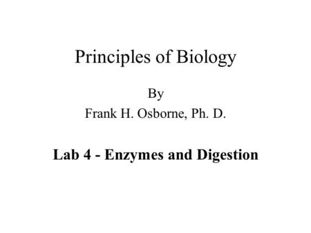Principles of Biology By Frank H. Osborne, Ph. D. Lab 4 - Enzymes and Digestion.