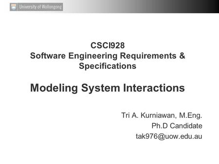 CSCI928 Software Engineering Requirements & Specifications Modeling System Interactions Tri A. Kurniawan, M.Eng. Ph.D Candidate