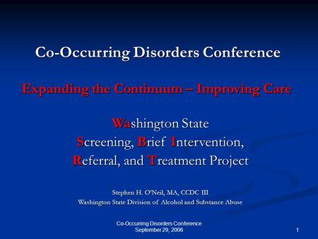 1 Co-Occurring Disorders Conference September 29, 2006 Washington State Screening, Brief Intervention, Referral, and Treatment Project Stephen H. O’Neil,
