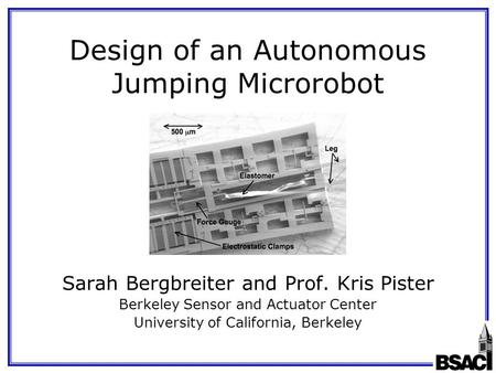 Design of an Autonomous Jumping Microrobot Sarah Bergbreiter and Prof. Kris Pister Berkeley Sensor and Actuator Center University of California, Berkeley.