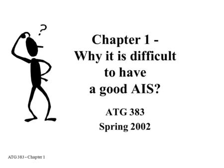 ATG 383 - Chapter 1 Chapter 1 - Why it is difficult to have a good AIS? ATG 383 Spring 2002.