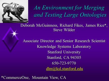 An Environment for Merging and Testing Large Ontologies Deborah McGuinness, Richard Fikes, James Rice*, Steve Wilder Associate Director and Senior Research.