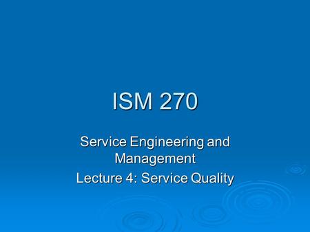 ISM 270 Service Engineering and Management Lecture 4: Service Quality.