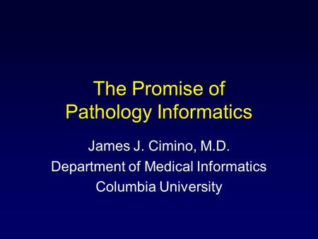The Promise of Pathology Informatics James J. Cimino, M.D. Department of Medical Informatics Columbia University.
