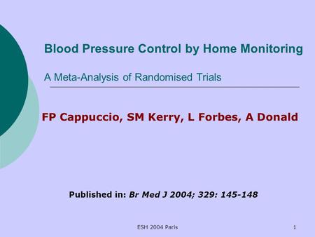 ESH 2004 Paris1 Blood Pressure Control by Home Monitoring A Meta-Analysis of Randomised Trials FP Cappuccio, SM Kerry, L Forbes, A Donald Published in: