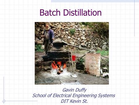 Batch Distillation Gavin Duffy School of Electrical Engineering Systems DIT Kevin St.