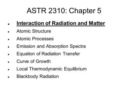 ASTR 2310: Chapter 5 Interaction of Radiation and Matter Atomic Structure Atomic Processes Emission and Absorption Spectra Equation of Radiation Transfer.