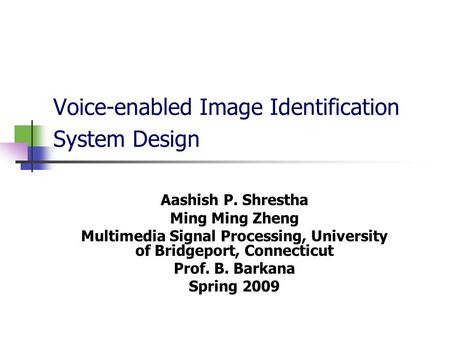 Voice-enabled Image Identification System Design Aashish P. Shrestha Ming Ming Zheng Multimedia Signal Processing, University of Bridgeport, Connecticut.