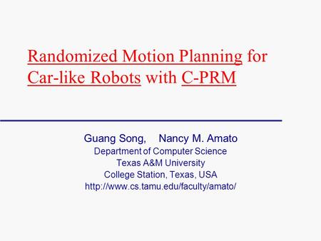 Randomized Motion Planning for Car-like Robots with C-PRM Guang Song, Nancy M. Amato Department of Computer Science Texas A&M University College Station,