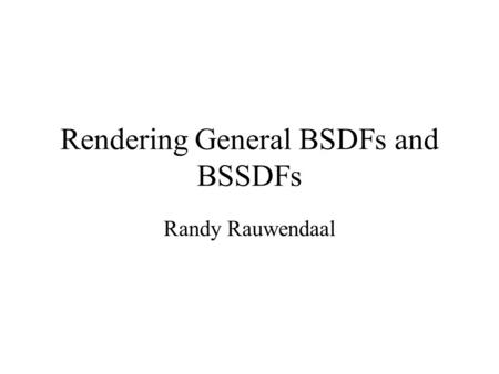 Rendering General BSDFs and BSSDFs Randy Rauwendaal.