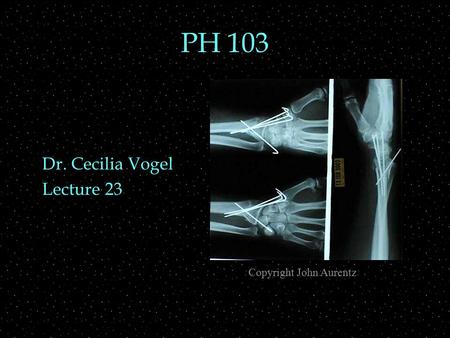 PH 103 Dr. Cecilia Vogel Lecture 23 Copyright John Aurentz.